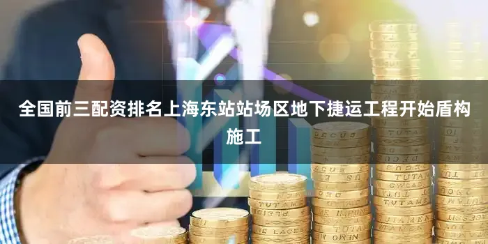 全国前三配资排名上海东站站场区地下捷运工程开始盾构施工