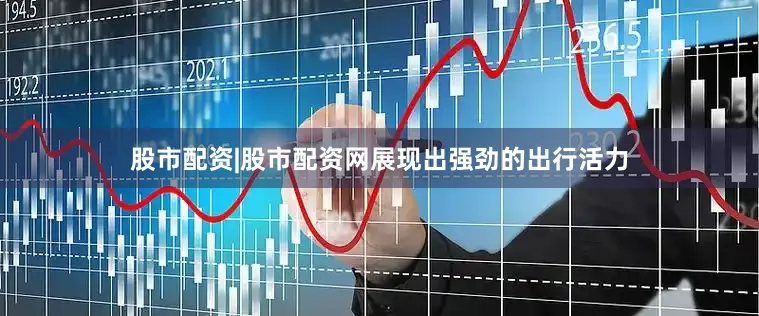股市配资|股市配资网展现出强劲的出行活力