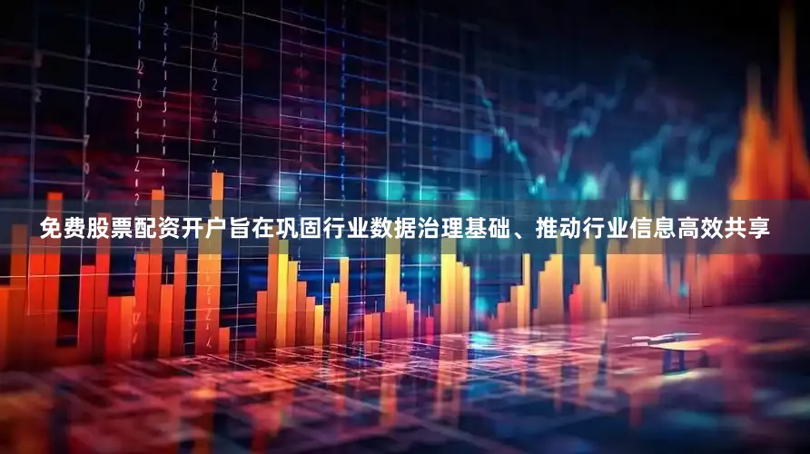 免费股票配资开户旨在巩固行业数据治理基础、推动行业信息高效共享