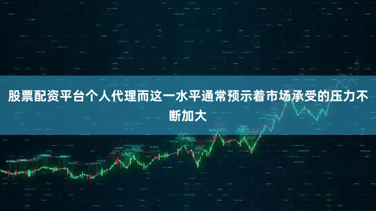 股票配资平台个人代理而这一水平通常预示着市场承受的压力不断加大